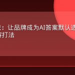 AEO实战：让品牌成为AI答案默认选项的结构化内容打法