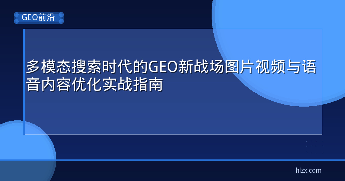 多模态搜索时代的GEO新战场图片视频与语音内容优化实战指南