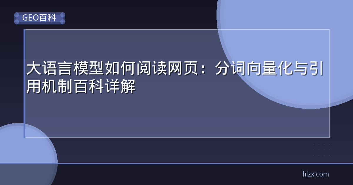 大语言模型如何阅读网页：分词向量化与引用机制百科详解