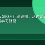 新手30天GEO入门路线图：从选题到被AI引用的完整学习路径
