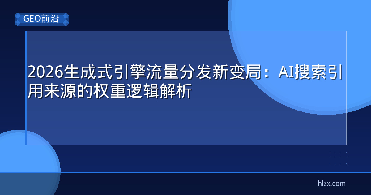2026生成式引擎流量分发新变局:AI搜索引用来源的权重逻辑解析