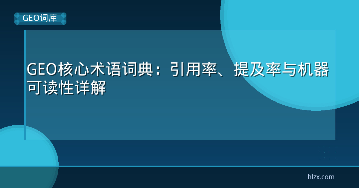 GEO核心术语词典：引用率、提及率与机器可读性详解