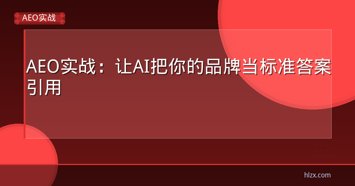 AEO实战:让AI把你的品牌当标准答案引用