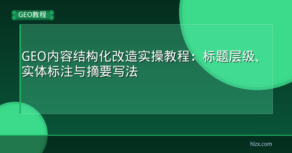 GEO内容结构化改造实操教程:标题层级、实体标注与摘要写法