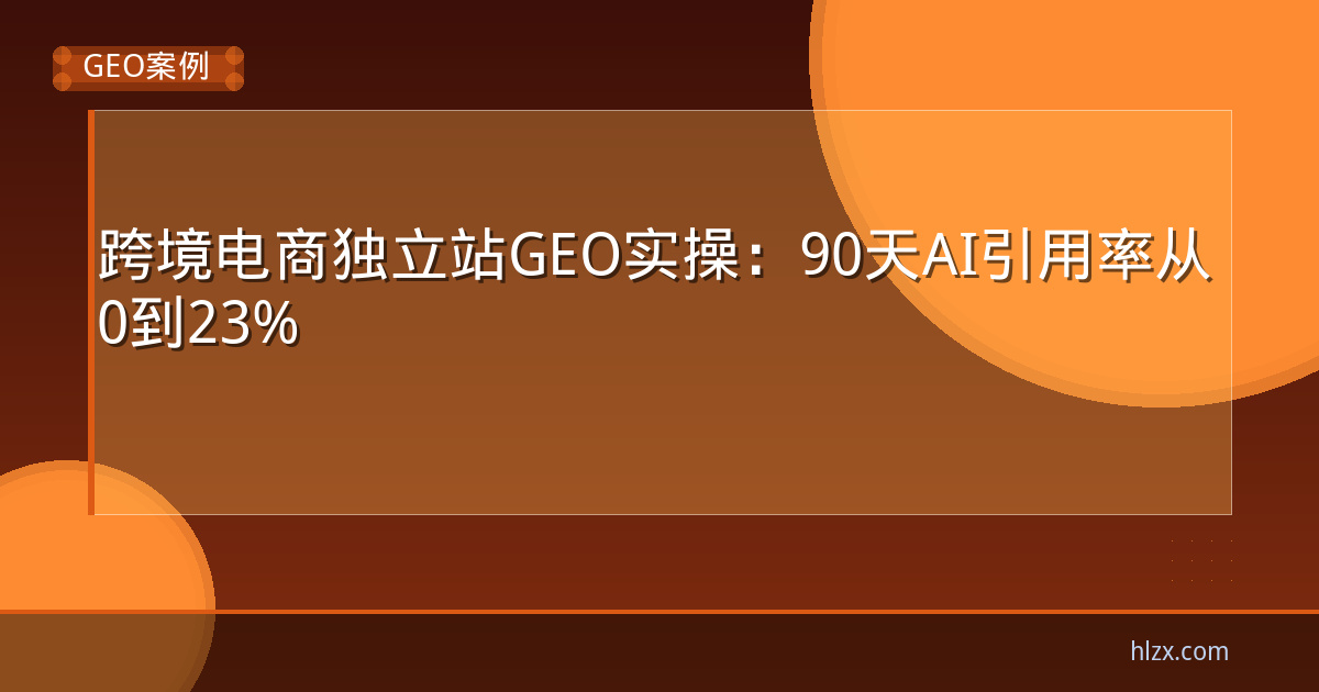 跨境电商独立站GEO实操：90天AI引用率从0到23%