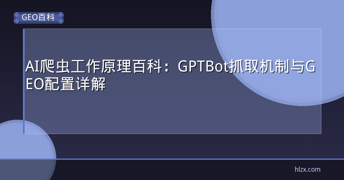 AI爬虫工作原理百科:GPTBot抓取机制与GEO配置详解