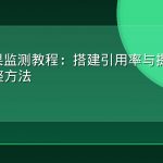GEO效果监测教程：搭建引用率与提及率看板的完整方法