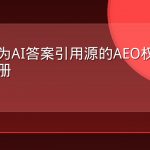 品牌成为AI答案引用源的AEO权威信号实战手册