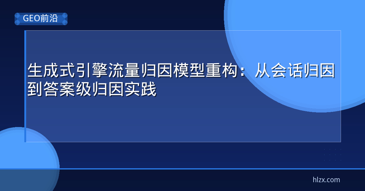 生成式引擎流量归因模型重构：从会话归因到答案级归因实践