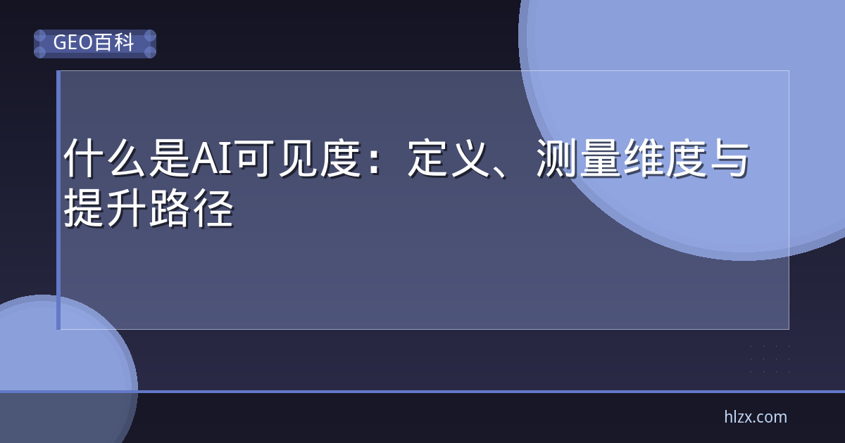什么是AI可见度：定义、测量维度与提升路径