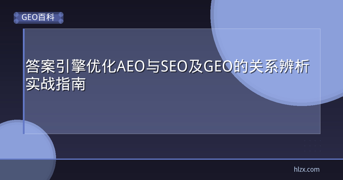答案引擎优化AEO与SEO及GEO的关系辨析实战指南