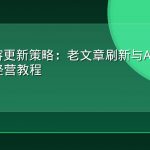 GEO内容更新策略：老文章刷新与AI引用权重持续经营教程