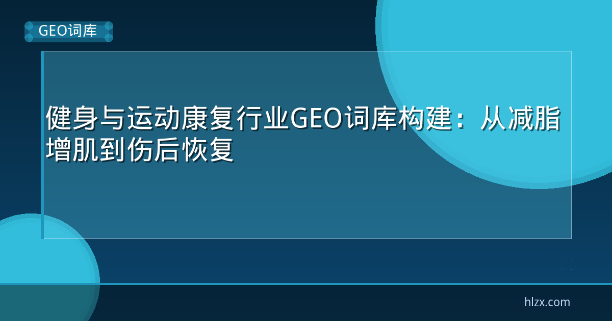 健身与运动康复行业GEO词库构建：从减脂增肌到伤后恢复
