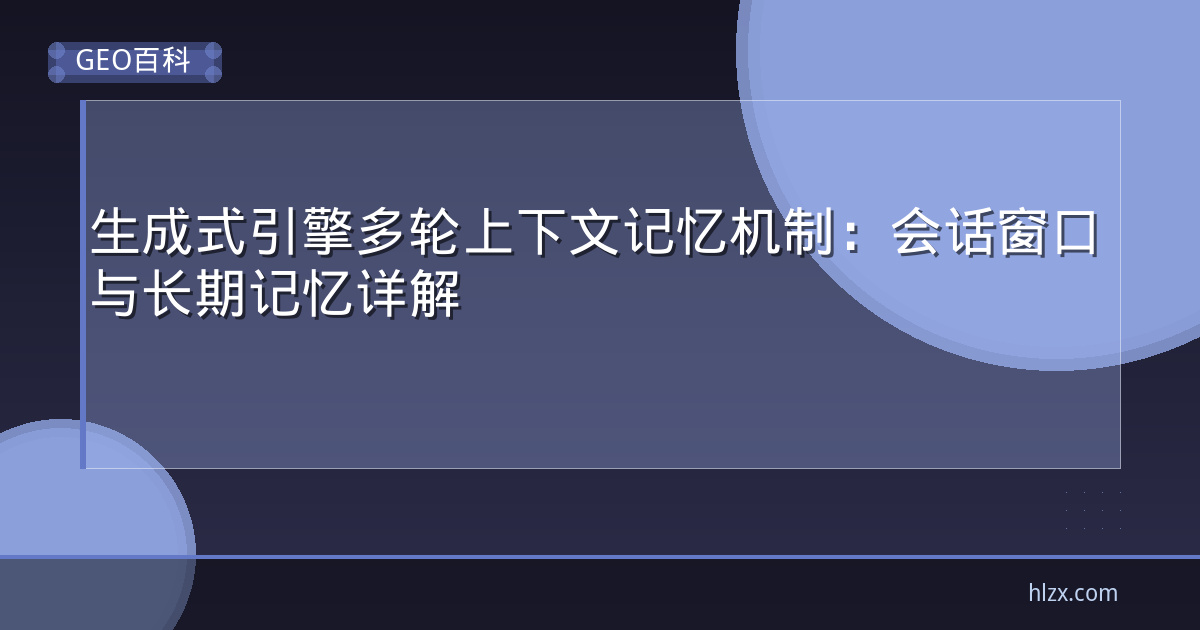 生成式引擎多轮上下文记忆机制：会话窗口与长期记忆详解
