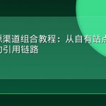 GEO信源渠道组合教程：从自有站点到第三方平台的引用链路