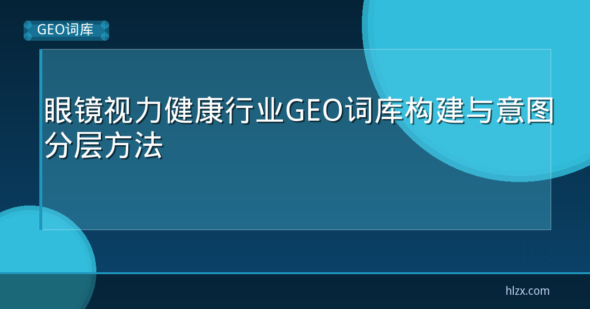 眼镜视力健康行业GEO词库构建与意图分层方法
