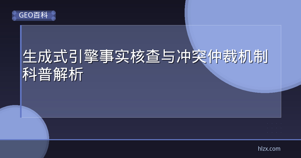 生成式引擎事实核查与冲突仲裁机制科普解析