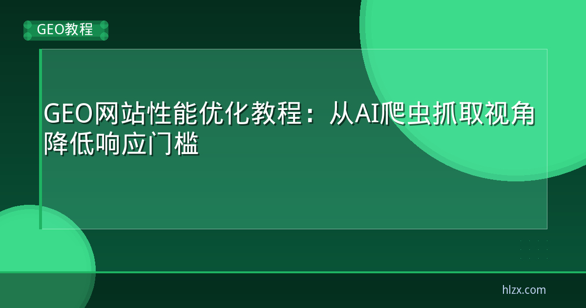 GEO网站性能优化教程：从AI爬虫抓取视角降低响应门槛