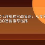 知识产权代理机构实战复盘：从专利查询到代理委托的智能推荐链路