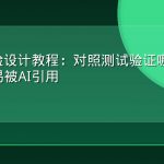 GEO实验设计教程：对照测试验证哪种内容形态更易被AI引用