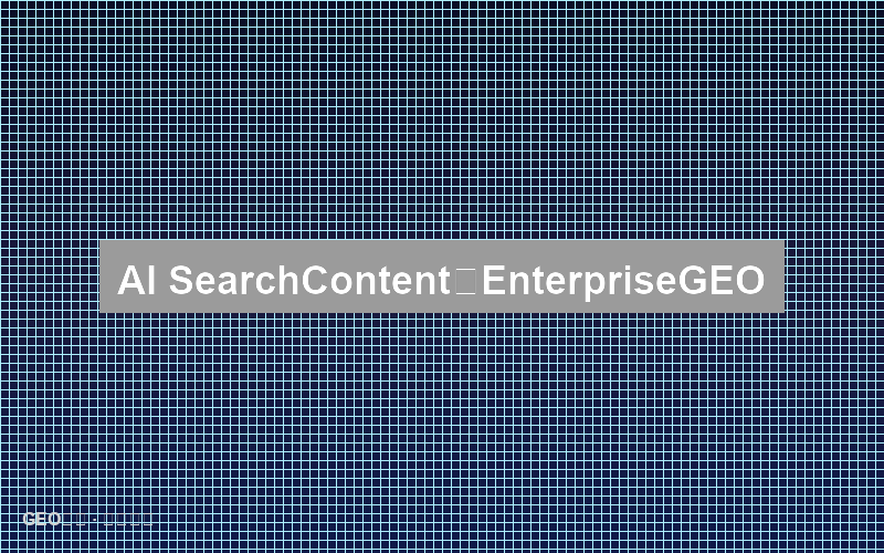 AI搜索时代的内容基础设施：企业如何构建GEO技术栈