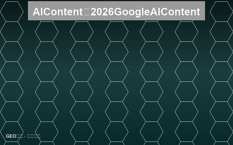 AI内容检测与反检测：2026年Google如何识别AI生成内容