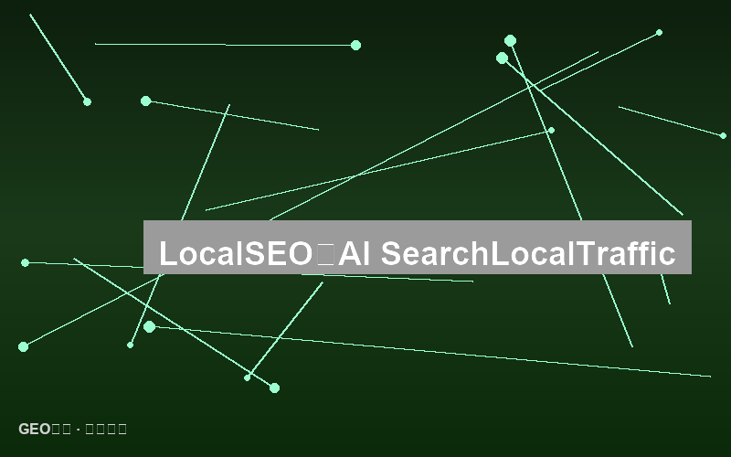 本地SEO强化：AI搜索时代的本地流量获取