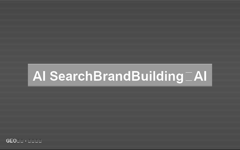 AI搜索的品牌建设：从搜索信任到AI信任