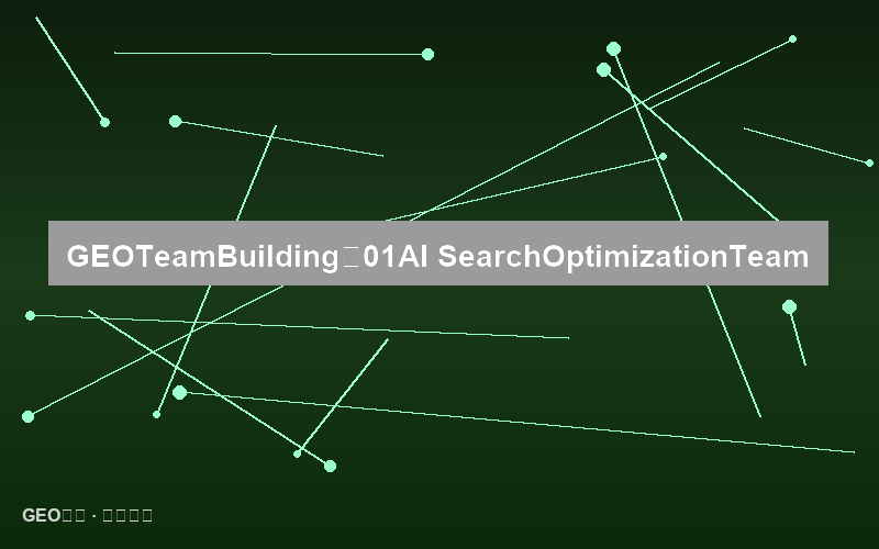 GEO团队建设：从0到1构建AI搜索优化团队