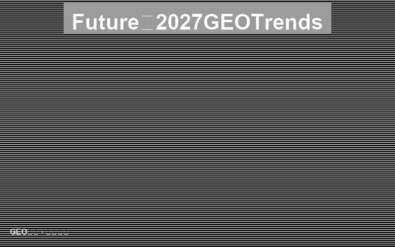 未来已来：2027年GEO趋势预测