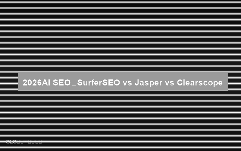 2026年AI SEO工具终极对比：SurferSEO vs Jasper vs Clearscope 深度测评