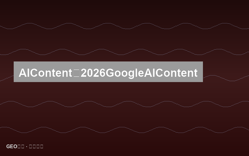 AI内容检测与反检测：2026年Google如何识别AI生成内容