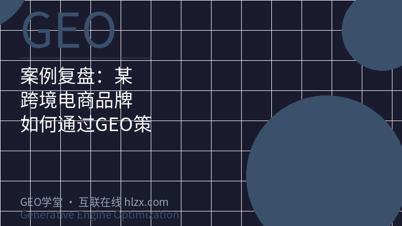 案例复盘：某跨境电商品牌如何通过GEO策略在AI搜索中实现品牌曝光量580%跃升