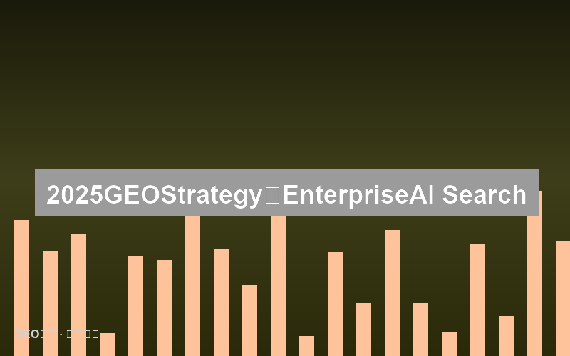 2025年GEO策略全景图：企业如何布局多平台AI搜索